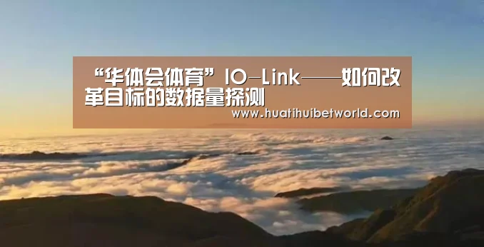 “华体会体育”IO-Link——如何改革目标的数据量探测(图2) 华体会登录