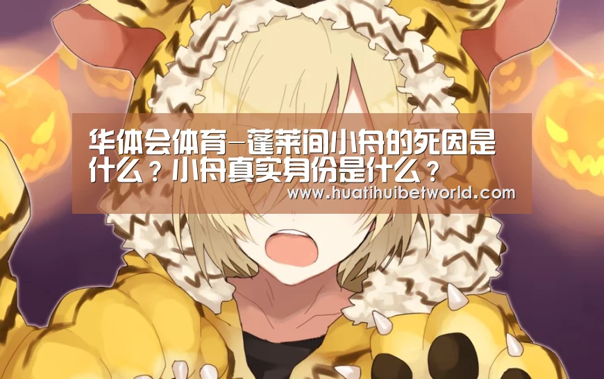 华体会体育-蓬莱间小舟的死因是什么?小舟真实身份是什么?(图3) 华体会体育
