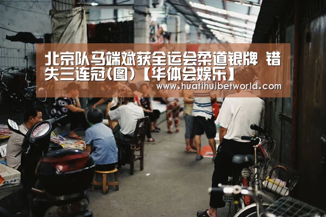 北京队马端斌获全运会柔道银牌 错失三连冠(图)【华体会娱乐】(图2) 华体会体育