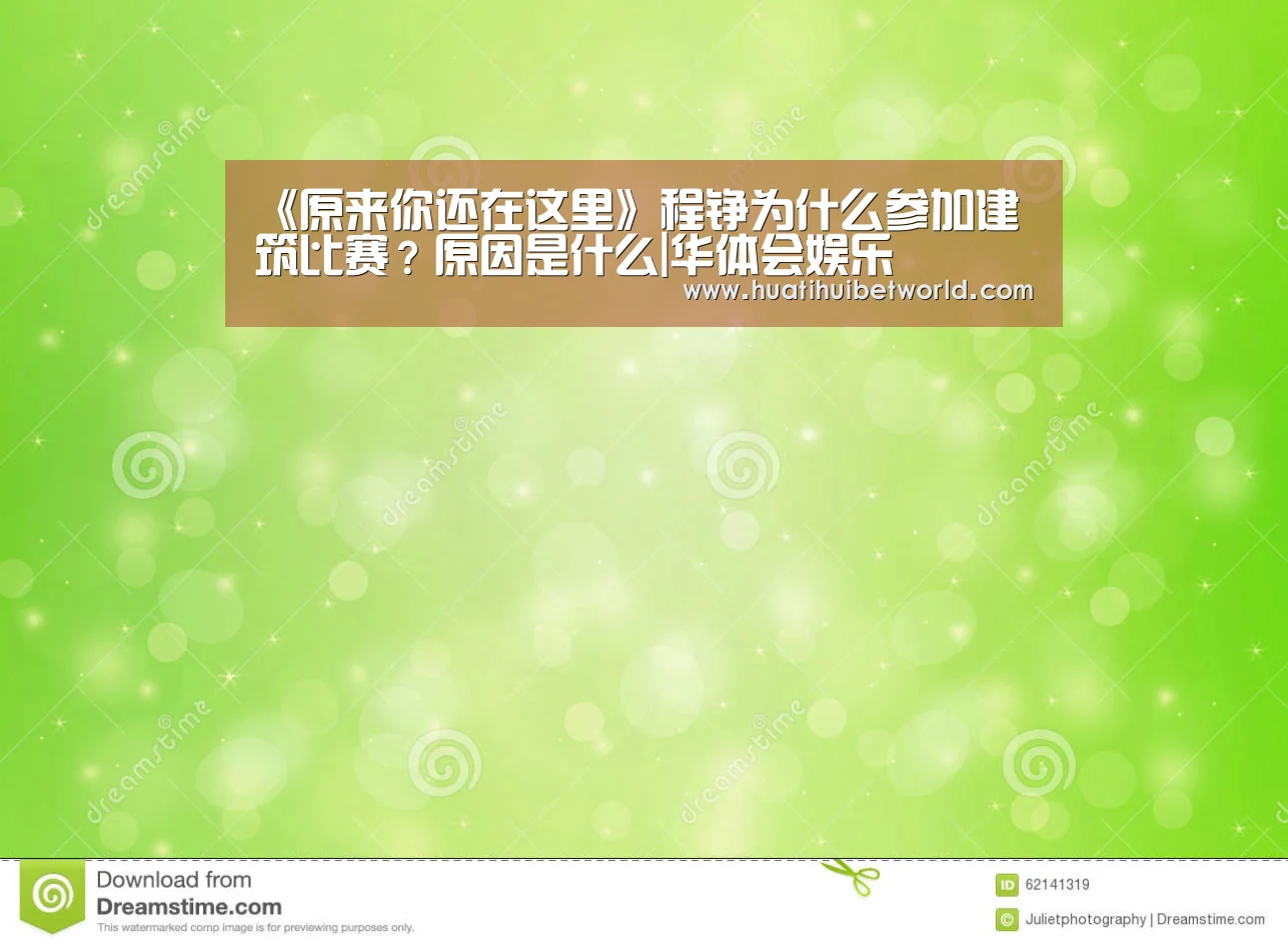 《原来你还在这里》程铮为什么参加建筑比赛?原因是什么|华体会娱乐(图2) 华体会体育