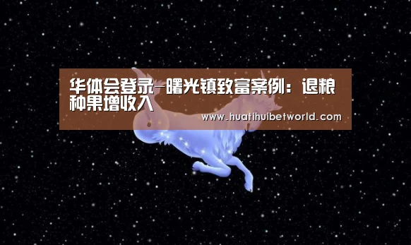 华体会登录-曙光镇致富案例:退粮种果增收入(图2) 华体会直播