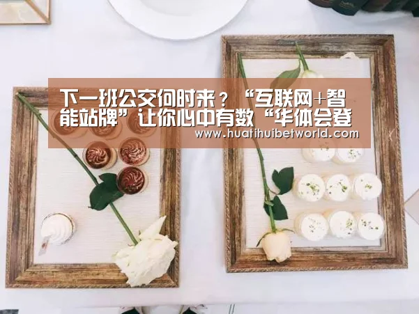 下一班公交何时来?“互联网+智能站牌”让你心中有数“华体会登录”(图3) 华体会登录