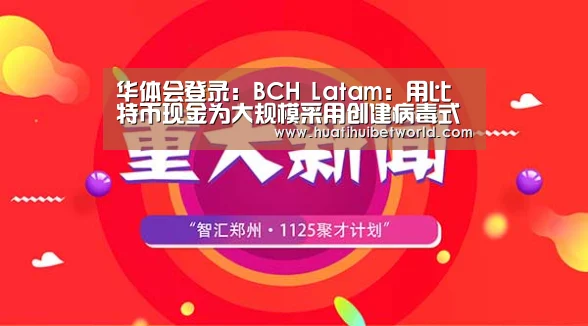 华体会登录:BCH Latam:用比特币现金为大规模采用创建病毒式反馈循环(图1) 华体会体育